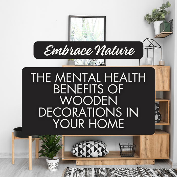 Embrace Nature: The Mental Health Benefits of Wooden Decorations in Your Home